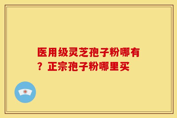 医用级灵芝孢子粉哪有?正宗孢子粉哪里买 医用级灵芝孢子粉哪有?正宗孢子粉哪里买