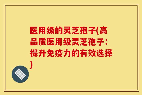 医用级的灵芝孢子(高品质医用级灵芝孢子:提升免疫力的有效选择) 医用级的灵芝孢子(高品质医用级灵芝孢子:提升免疫力的有效选择)