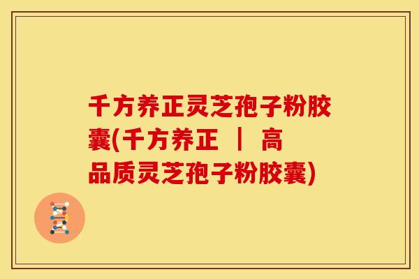 千方养正灵芝孢子粉胶囊(千方养正 | 高品质灵芝孢子粉胶囊) 千方养正灵芝孢子粉胶囊(千方养正 | 高品质灵芝孢子粉胶囊)