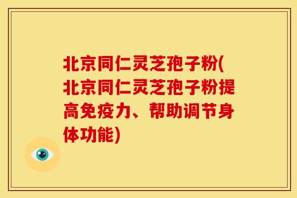 北京同仁灵芝孢子粉(北京同仁灵芝孢子粉提高免疫力、帮助调节身体功能) 北京同仁灵芝孢子粉(北京同仁灵芝孢子粉提高免疫力、帮助调节身体功能)