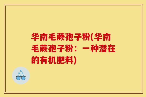 华南毛蕨孢子粉(华南毛蕨孢子粉:一种潜在的有机肥料) 华南毛蕨孢子粉(华南毛蕨孢子粉:一种潜在的有机肥料)