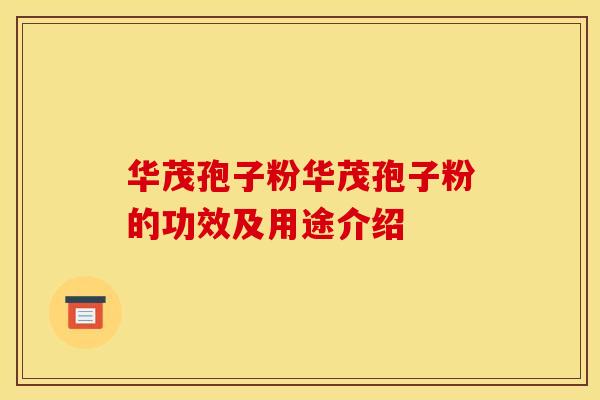 华茂孢子粉华茂孢子粉的功效及用途介绍