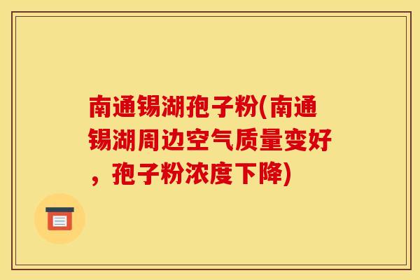 南通锡湖孢子粉(南通锡湖周边空气质量变好,孢子粉浓度下降) 南通锡湖孢子粉(南通锡湖周边空气质量变好,孢子粉浓度下降)