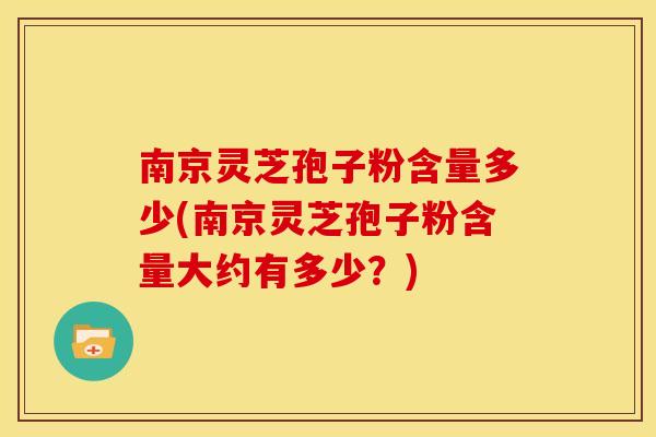 南京灵芝孢子粉含量多少(南京灵芝孢子粉含量大约有多少?) 南京灵芝孢子粉含量多少(南京灵芝孢子粉含量大约有多少?)