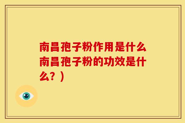南昌孢子粉作用是什么南昌孢子粉的功效是什么?) 南昌孢子粉作用是什么南昌孢子粉的功效是什么?)