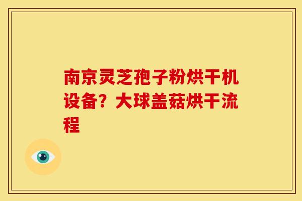 南京灵芝孢子粉烘干机设备?大球盖菇烘干流程 南京灵芝孢子粉烘干机设备?大球盖菇烘干流程