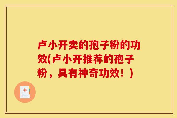 卢小开卖的孢子粉的功效(卢小开推荐的孢子粉,具有神奇功效!) 卢小开卖的孢子粉的功效(卢小开推荐的孢子粉,具有神奇功效!)