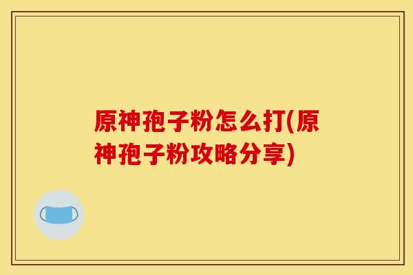 原神孢子粉怎么打(原神孢子粉攻略分享)
