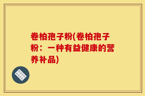 卷柏孢子粉(卷柏孢子粉:一种有益健康的营养补品) 卷柏孢子粉(卷柏孢子粉:一种有益健康的营养补品)