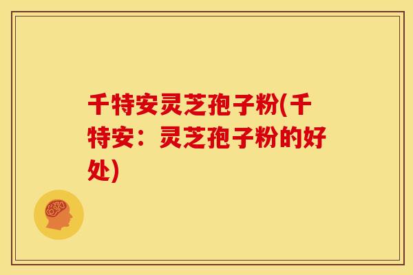 千特安灵芝孢子粉(千特安:灵芝孢子粉的好处) 千特安灵芝孢子粉(千特安:灵芝孢子粉的好处)