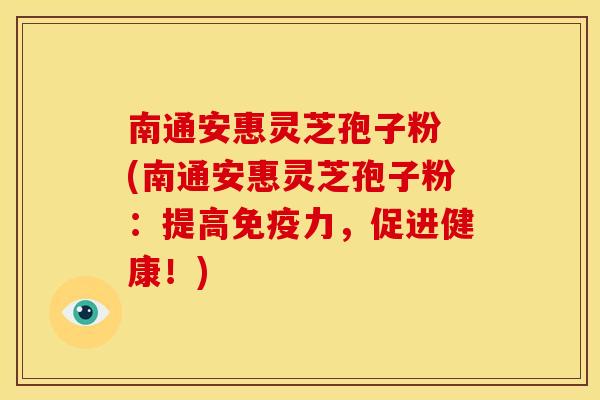 南通安惠灵芝孢子粉 (南通安惠灵芝孢子粉:提高免疫力,促进健康!) 南通安惠灵芝孢子粉 (南通安惠灵芝孢子粉:提高免疫力,促进健康!)