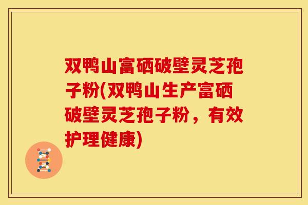 双鸭山富硒破壁灵芝孢子粉(双鸭山生产富硒破壁灵芝孢子粉,有效护理健康) 双鸭山富硒破壁灵芝孢子粉(双鸭山生产富硒破壁灵芝孢子粉,有效护理健康)