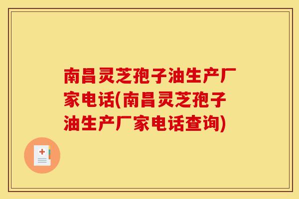 南昌灵芝孢子油生产厂家电话(南昌灵芝孢子油生产厂家电话查询) 南昌灵芝孢子油生产厂家电话(南昌灵芝孢子油生产厂家电话查询)