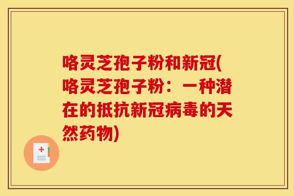 咯灵芝孢子粉和新冠(咯灵芝孢子粉:一种潜在的抵抗新冠的天然) 咯灵芝孢子粉和新冠(咯灵芝孢子粉:一种潜在的抵抗新冠的天然)