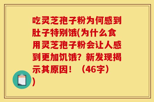 吃灵芝孢子粉为何感到肚子特别饿(为什么食用灵芝孢子粉会让人感到更加饥饿?新发现揭示其原因!(46字)) 吃灵芝孢子粉为何感到肚子特别饿(为什么食用灵芝孢子粉会让人感到更加饥饿?新发现揭示其原因!(46字))