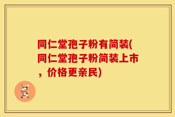 同仁堂孢子粉有简装(同仁堂孢子粉简装上市，价格更亲民)