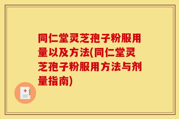 同仁堂灵芝孢子粉服用量以及方法(同仁堂灵芝孢子粉服用方法与剂量指南) 同仁堂灵芝孢子粉服用量以及方法(同仁堂灵芝孢子粉服用方法与剂量指南)