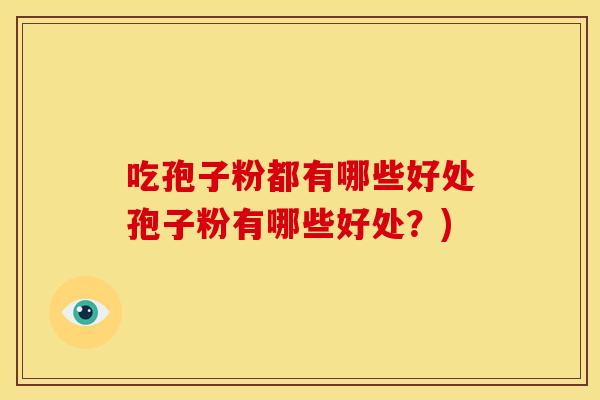 吃孢子粉都有哪些好处孢子粉有哪些好处？)