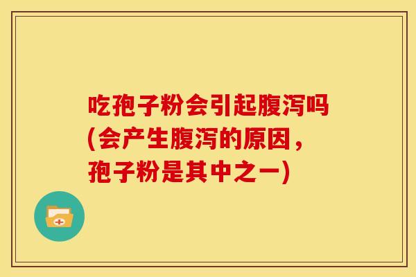 吃孢子粉会引起吗(会产生的原因,孢子粉是其中之一) 吃孢子粉会引起吗(会产生的原因,孢子粉是其中之一)