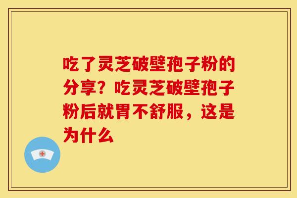 吃了灵芝破壁孢子粉的分享?吃灵芝破壁孢子粉后就胃不舒服,这是为什么 吃了灵芝破壁孢子粉的分享?吃灵芝破壁孢子粉后就胃不舒服,这是为什么