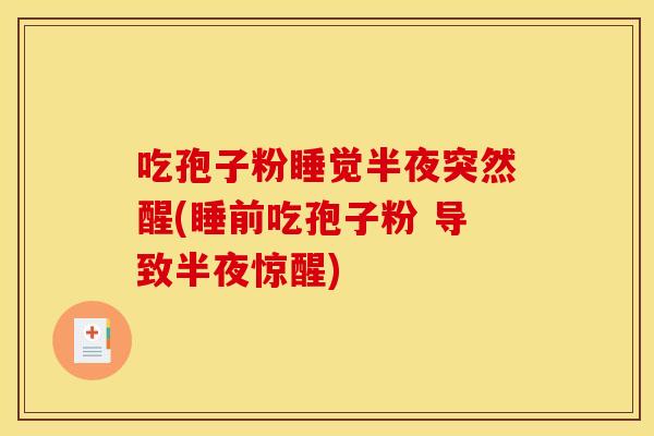 吃孢子粉睡觉半夜突然醒(睡前吃孢子粉 导致半夜惊醒) 吃孢子粉睡觉半夜突然醒(睡前吃孢子粉 导致半夜惊醒)