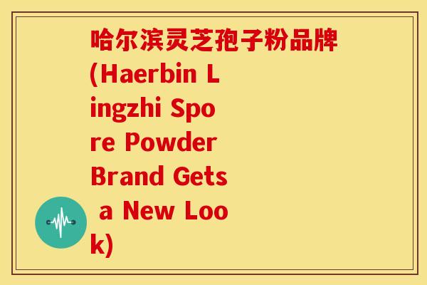 哈尔滨灵芝孢子粉品牌(Haerbin Lingzhi Spore Powder Brand Gets a New Look) 哈尔滨灵芝孢子粉品牌(Haerbin Lingzhi Spore Powder Brand Gets a New Look)