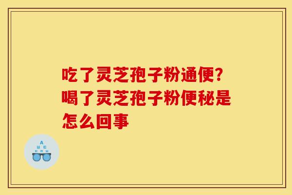 吃了灵芝孢子粉通便？喝了灵芝孢子粉是怎么回事