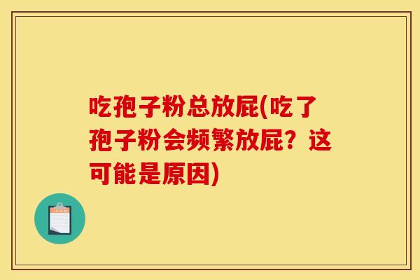 吃孢子粉总放屁(吃了孢子粉会频繁放屁?这可能是原因) 吃孢子粉总放屁(吃了孢子粉会频繁放屁?这可能是原因)