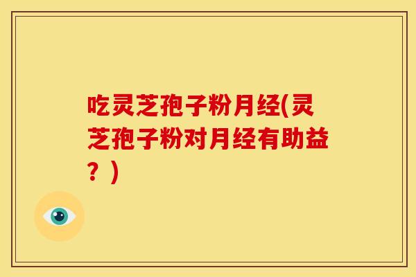 吃灵芝孢子粉(灵芝孢子粉对有助益?) 吃灵芝孢子粉(灵芝孢子粉对有助益?)