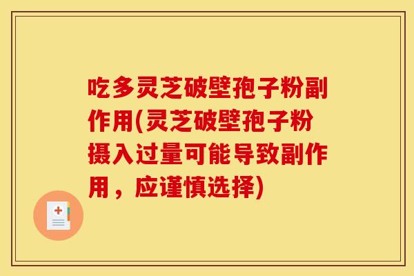 吃多灵芝破壁孢子粉副作用(灵芝破壁孢子粉摄入过量可能导致副作用,应谨慎选择) 吃多灵芝破壁孢子粉副作用(灵芝破壁孢子粉摄入过量可能导致副作用,应谨慎选择)