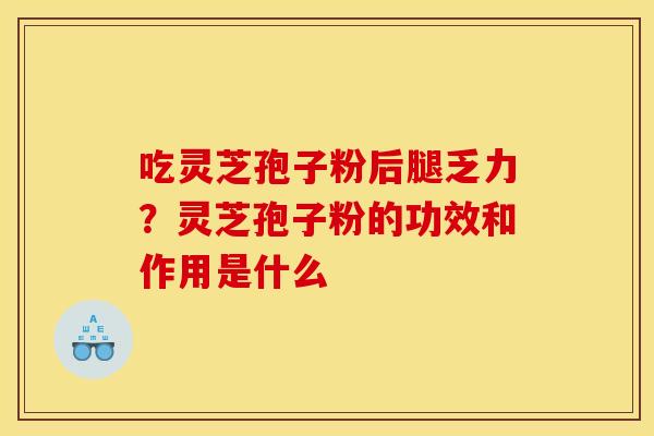 吃灵芝孢子粉后腿乏力？灵芝孢子粉的功效和作用是什么