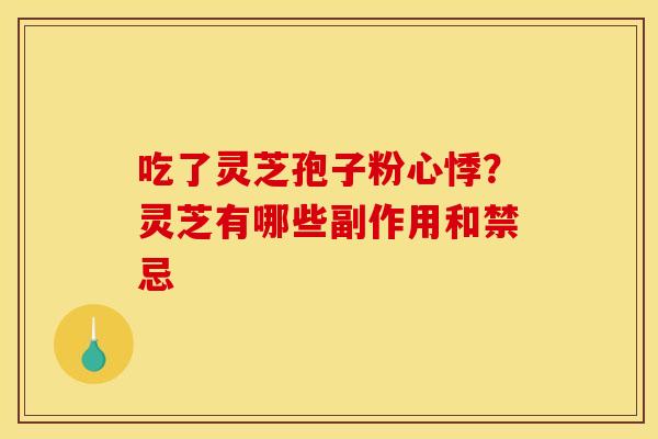 吃了灵芝孢子粉心悸?灵芝有哪些副作用和禁忌 吃了灵芝孢子粉心悸?灵芝有哪些副作用和禁忌