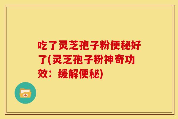 吃了灵芝孢子粉好了(灵芝孢子粉神奇功效:缓解) 吃了灵芝孢子粉好了(灵芝孢子粉神奇功效:缓解)