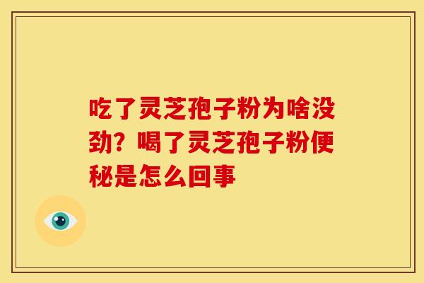 吃了灵芝孢子粉为啥没劲?喝了灵芝孢子粉是怎么回事 吃了灵芝孢子粉为啥没劲?喝了灵芝孢子粉是怎么回事