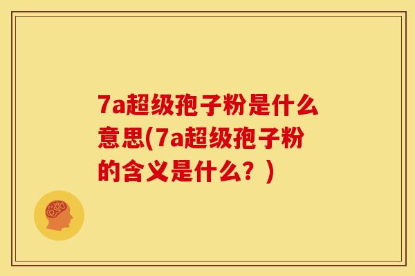 7a超级孢子粉是什么意思(7a超级孢子粉的含义是什么?) 7a超级孢子粉是什么意思(7a超级孢子粉的含义是什么?)