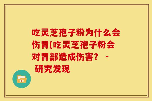 吃灵芝孢子粉为什么会伤胃(吃灵芝孢子粉会对胃部造成伤害? - 研究发现 吃灵芝孢子粉为什么会伤胃(吃灵芝孢子粉会对胃部造成伤害? - 研究发现