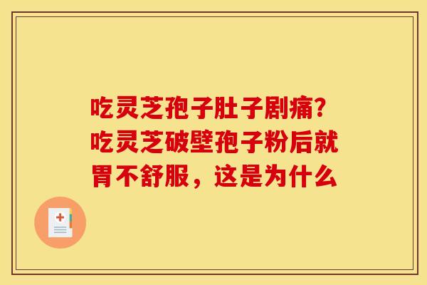吃灵芝孢子肚子剧痛?吃灵芝破壁孢子粉后就胃不舒服,这是为什么 吃灵芝孢子肚子剧痛?吃灵芝破壁孢子粉后就胃不舒服,这是为什么