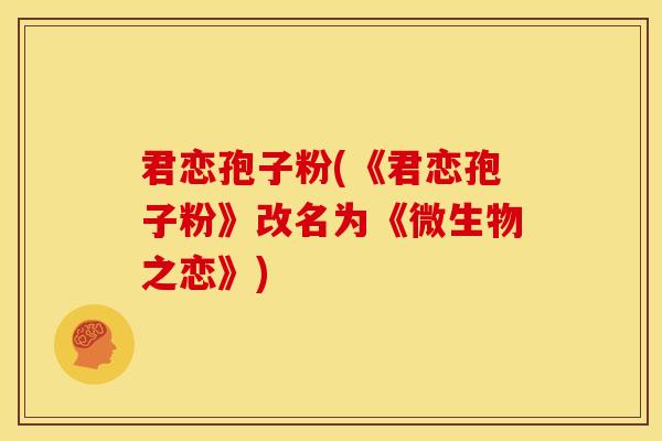 君恋孢子粉(《君恋孢子粉》改名为《微生物之恋》) 君恋孢子粉(《君恋孢子粉》改名为《微生物之恋》)