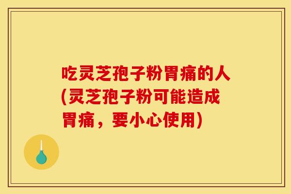 吃灵芝孢子粉胃痛的人(灵芝孢子粉可能造成胃痛，要小心使用)