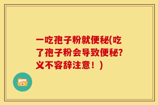 一吃孢子粉就(吃了孢子粉会导致？义不容辞注意！)