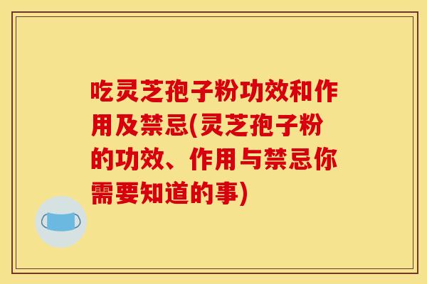 吃灵芝孢子粉功效和作用及禁忌(灵芝孢子粉的功效、作用与禁忌你需要知道的事) 吃灵芝孢子粉功效和作用及禁忌(灵芝孢子粉的功效、作用与禁忌你需要知道的事)