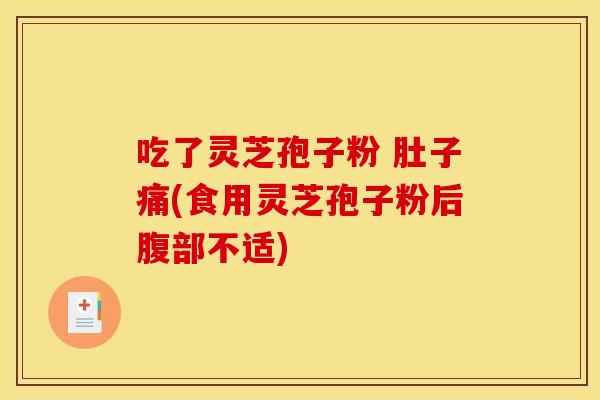 吃了灵芝孢子粉 肚子痛(食用灵芝孢子粉后腹部不适) 吃了灵芝孢子粉 肚子痛(食用灵芝孢子粉后腹部不适)