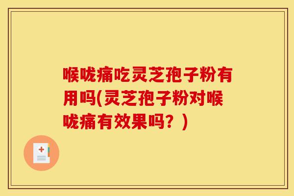 喉咙痛吃灵芝孢子粉有用吗(灵芝孢子粉对喉咙痛有效果吗?) 喉咙痛吃灵芝孢子粉有用吗(灵芝孢子粉对喉咙痛有效果吗?)
