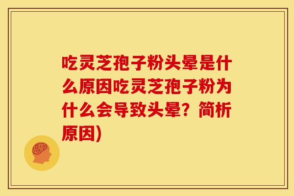 吃灵芝孢子粉头晕是什么原因吃灵芝孢子粉为什么会导致头晕?简析原因) 吃灵芝孢子粉头晕是什么原因吃灵芝孢子粉为什么会导致头晕?简析原因)