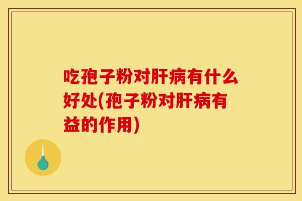 吃孢子粉对有什么好处(孢子粉对有益的作用) 吃孢子粉对有什么好处(孢子粉对有益的作用)