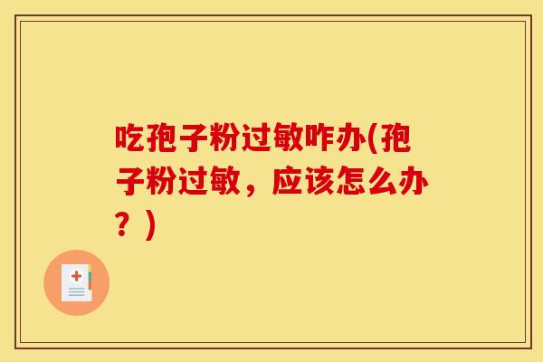 吃孢子粉咋办(孢子粉,应该怎么办?) 吃孢子粉咋办(孢子粉,应该怎么办?)