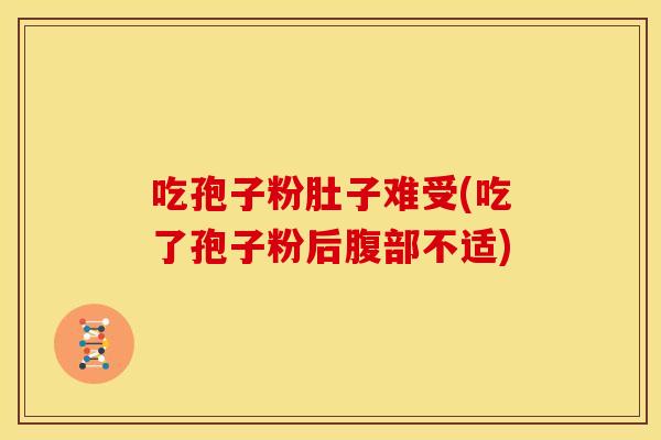 吃孢子粉肚子难受(吃了孢子粉后腹部不适) 吃孢子粉肚子难受(吃了孢子粉后腹部不适)