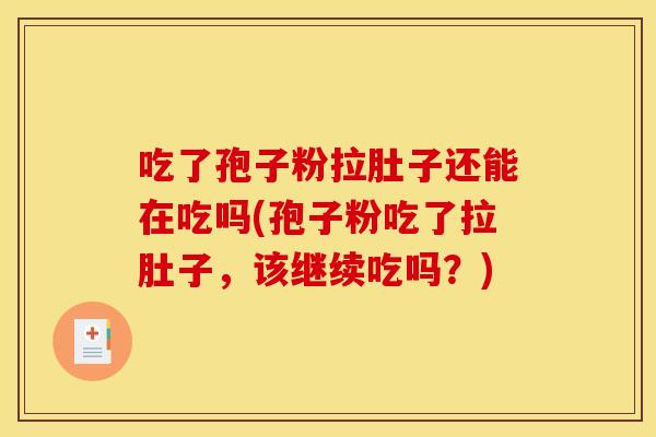 吃了孢子粉拉肚子还能在吃吗(孢子粉吃了拉肚子,该继续吃吗?) 吃了孢子粉拉肚子还能在吃吗(孢子粉吃了拉肚子,该继续吃吗?)