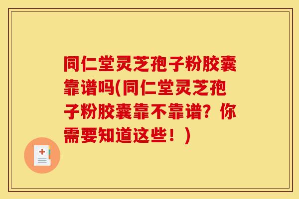 同仁堂灵芝孢子粉胶囊靠谱吗(同仁堂灵芝孢子粉胶囊靠不靠谱?你需要知道这些!) 同仁堂灵芝孢子粉胶囊靠谱吗(同仁堂灵芝孢子粉胶囊靠不靠谱?你需要知道这些!)