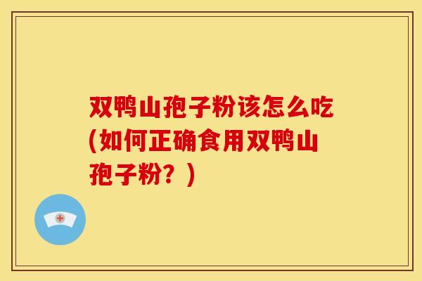 双鸭山孢子粉该怎么吃(如何正确食用双鸭山孢子粉?) 双鸭山孢子粉该怎么吃(如何正确食用双鸭山孢子粉?)